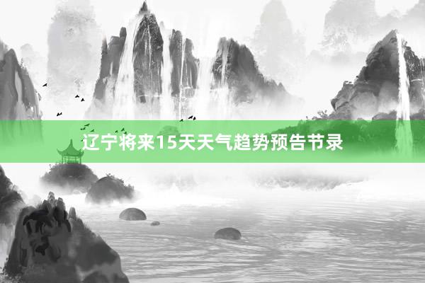 辽宁将来15天天气趋势预告节录