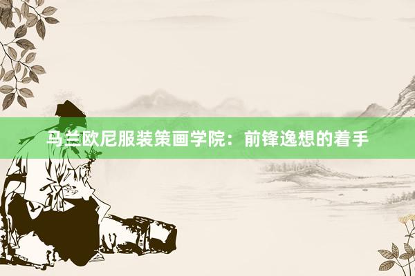 马兰欧尼服装策画学院：前锋逸想的着手