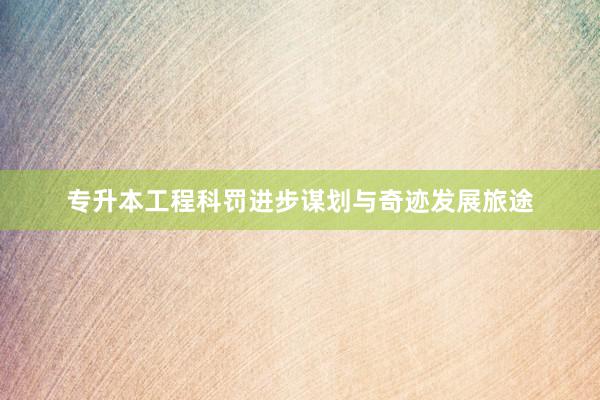 专升本工程科罚进步谋划与奇迹发展旅途