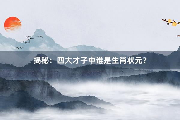 揭秘：四大才子中谁是生肖状元？