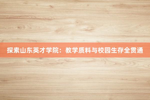 探索山东英才学院：教学质料与校园生存全贯通