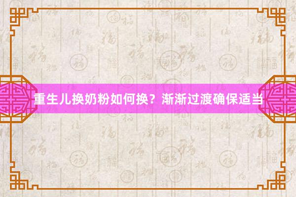 重生儿换奶粉如何换？渐渐过渡确保适当